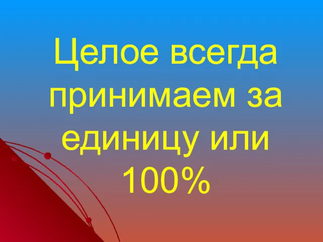 Целое всегда принимаем за единицу или 100%