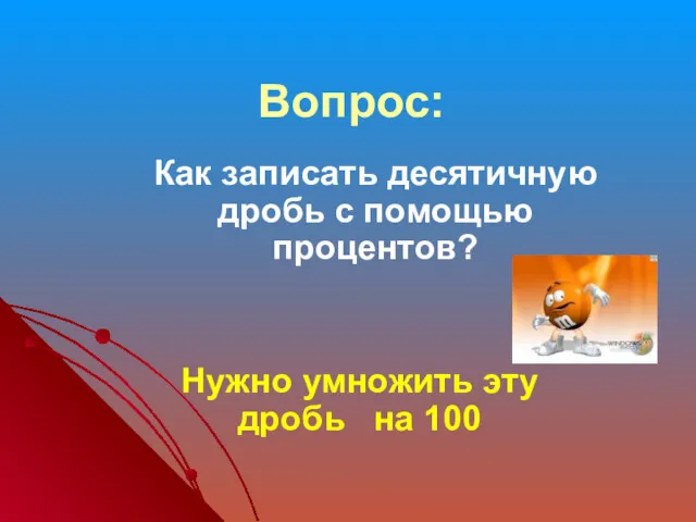 Вопрос: Как записать десятичную дробь с помощью процентов? Нужно умножить эту дробь на 100