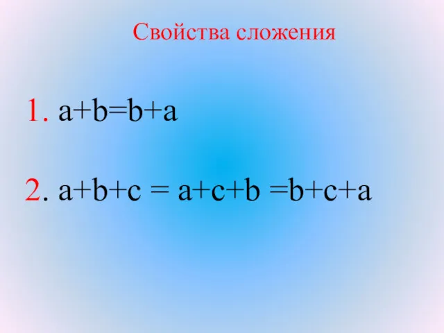 1. a+b=b+a 2. a+b+с = a+с+b =b+с+а Свойства сложения
