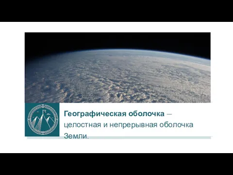 Географическая оболочка — целостная и непрерывная оболочка Земли.