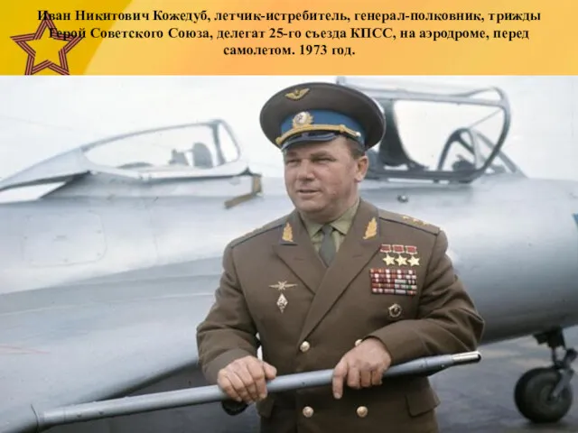 Иван Никитович Кожедуб, летчик-истребитель, генерал-полковник, трижды Герой Советского Союза, делегат