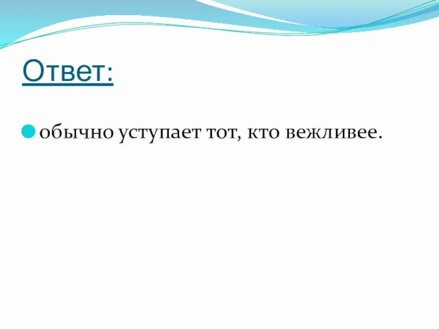 Ответ: обычно уступает тот, кто вежливее.