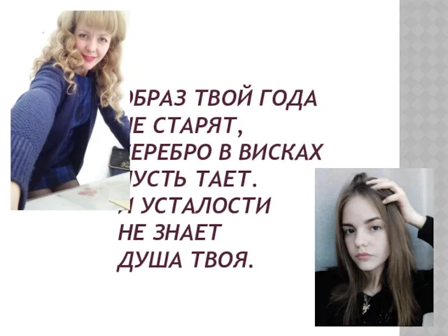 ОБРАЗ ТВОЙ ГОДА НЕ СТАРЯТ, СЕРЕБРО В ВИСКАХ ПУСТЬ ТАЕТ. И УСТАЛОСТИ НЕ ЗНАЕТ ДУША ТВОЯ.