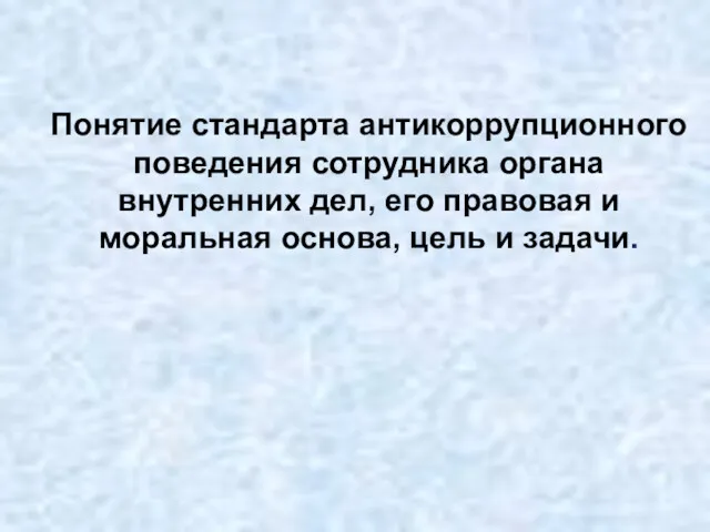 Понятие стандарта антикоррупционного поведения сотрудника органа внутренних дел, его правовая и моральная основа, цель и задачи.