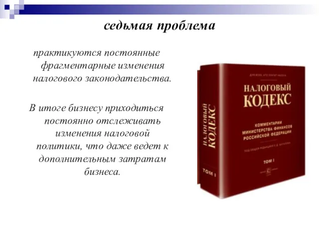 седьмая проблема практикуются постоянные фрагментарные изменения налогового законодательства. В итоге