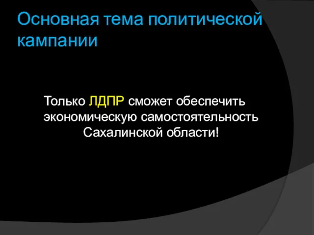 Основная тема политической кампании Только ЛДПР сможет обеспечить экономическую самостоятельность Сахалинской области!