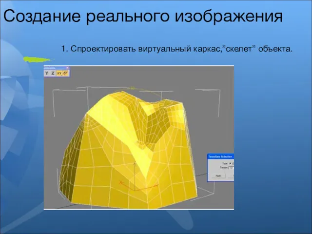 Создание реального изображения 1. Спроектировать виртуальный каркас,”скелет” объекта.