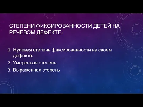 СТЕПЕНИ ФИКСИРОВАННОСТИ ДЕТЕЙ НА РЕЧЕВОМ ДЕФЕКТЕ: Нулевая степень фиксированности на своем дефекте. Умеренная степень. Выраженная степень