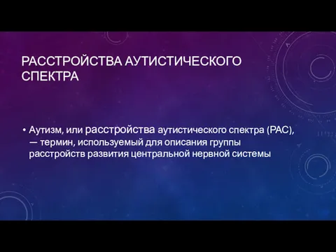 РАССТРОЙСТВА АУТИСТИЧЕСКОГО СПЕКТРА Аутизм, или расстройства аутистического спектра (РАС), —