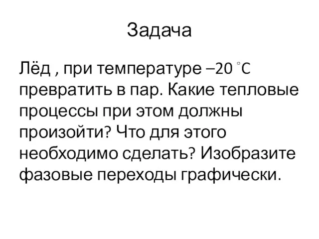 Задача Лёд , при температуре –20 ◦C превратить в пар.