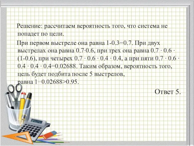 Решение: рассчитаем вероятность того, что система не попадет по цели. При первом выстреле