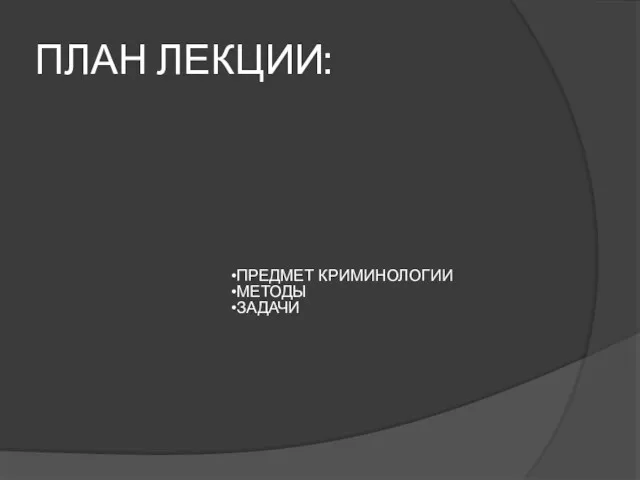 ПЛАН ЛЕКЦИИ: ПРЕДМЕТ КРИМИНОЛОГИИ МЕТОДЫ ЗАДАЧИ