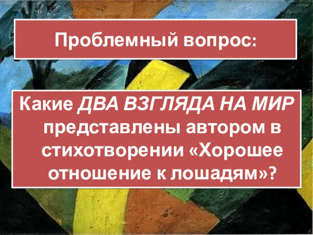 Проблемный вопрос: Какие ДВА ВЗГЛЯДА НА МИР представлены автором в стихотворении «Хорошее отношение к лошадям»?