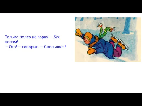 Только полез на горку — бух носом! — Ого! — говорит. — Скользкая!