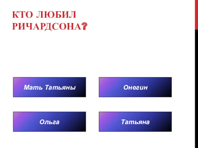 КТО ЛЮБИЛ РИЧАРДСОНА? Мать Татьяны Татьяна Онегин Ольга