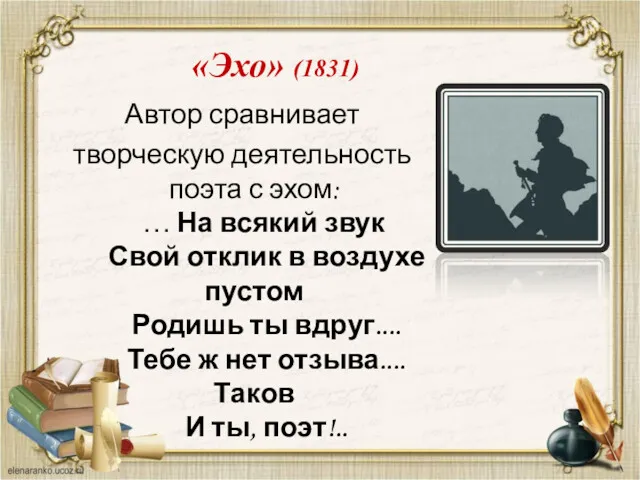 «Эхо» (1831) Автор сравнивает творческую деятельность поэта с эхом: … На всякий звук