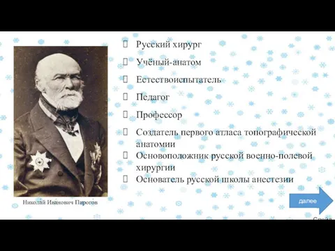 Слайд 5 далее Никола́й Ива́нович Пирого́в Русский хирург Учёный-анатом Естествоиспытатель