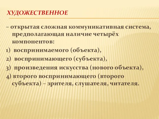 ХУДОЖЕСТВЕННОЕ – открытая сложная коммуникативная система, предполагающая наличие четырёх компонентов: