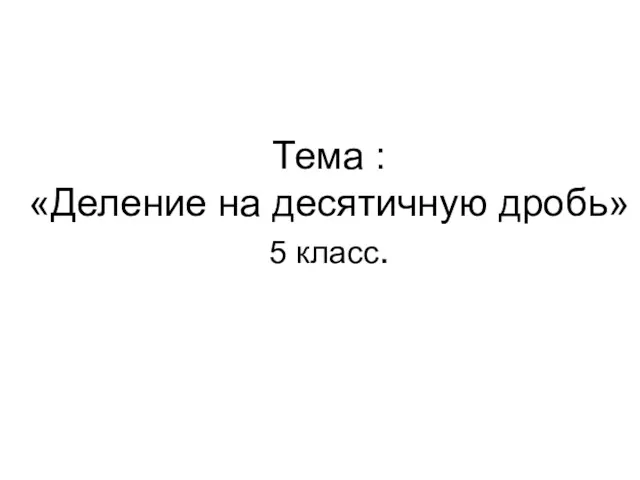 Тема : «Деление на десятичную дробь» 5 класс.