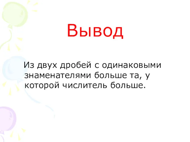 Вывод Из двух дробей с одинаковыми знаменателями больше та, у которой числитель больше.