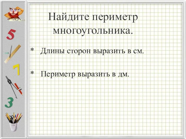 Найдите периметр многоугольника. * Длины сторон выразить в см. * Периметр выразить в дм.