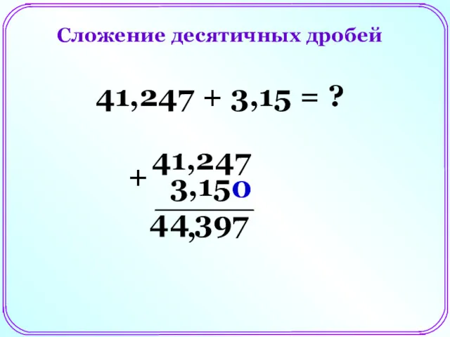 41,247 + 3,15 = ? 41,247 3,15 0 + 7