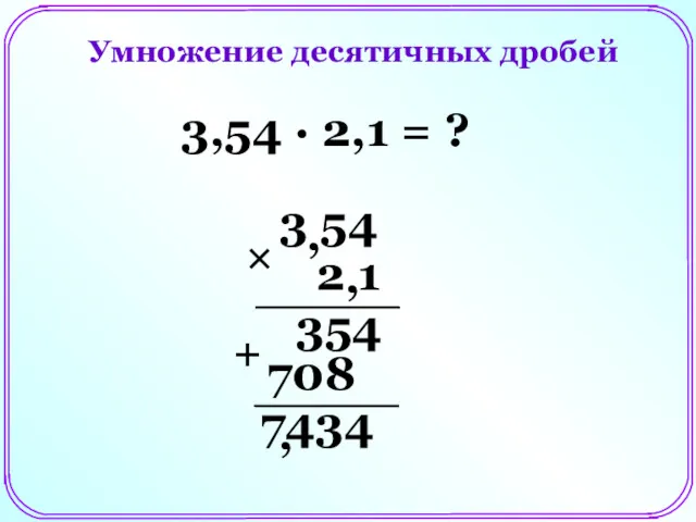 Умножение десятичных дробей 3,54 ∙ 2,1 = ? 3 54