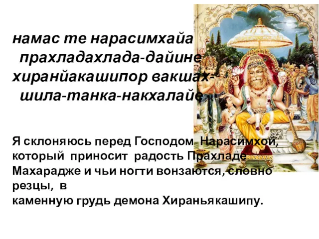 намас те нарасимхайа прахладахлада-дайине хиранйакашипор вакшах- шила-танка-накхалайе Я склоняюсь перед