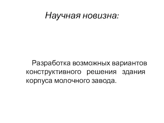 Научная новизна: Разработка возможных вариантов конструктивного решения здания корпуса молочного завода.