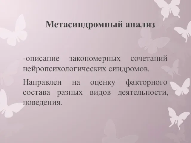 Метасиндромный анализ -описание закономерных сочетаний нейропсихологических синдромов. Направлен на оценку факторного состава разных видов деятельности, поведения.