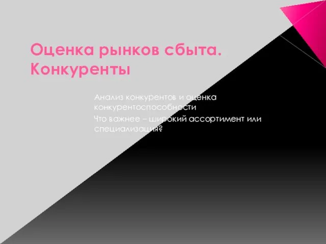 Оценка рынков сбыта. Конкуренты Анализ конкурентов и оценка конкурентоспособности Что важнее – широкий ассортимент или специализация?