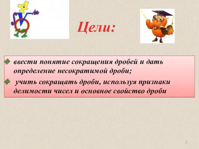 Цели: ввести понятие сокращения дробей и дать определение несократимой дроби;