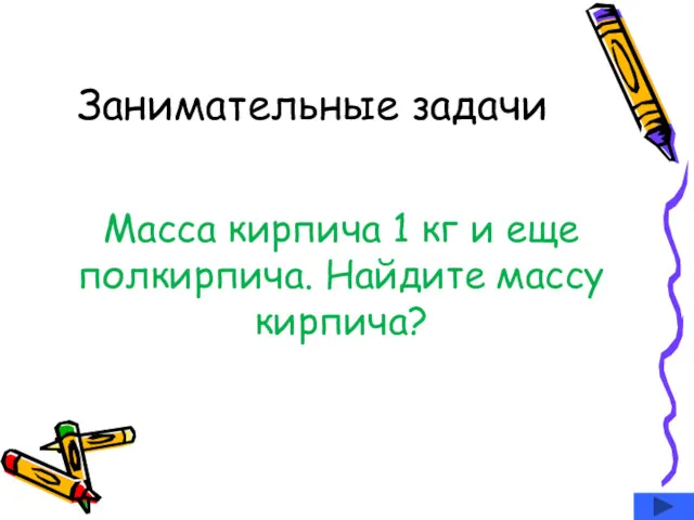 Занимательные задачи Масса кирпича 1 кг и еще полкирпича. Найдите массу кирпича?