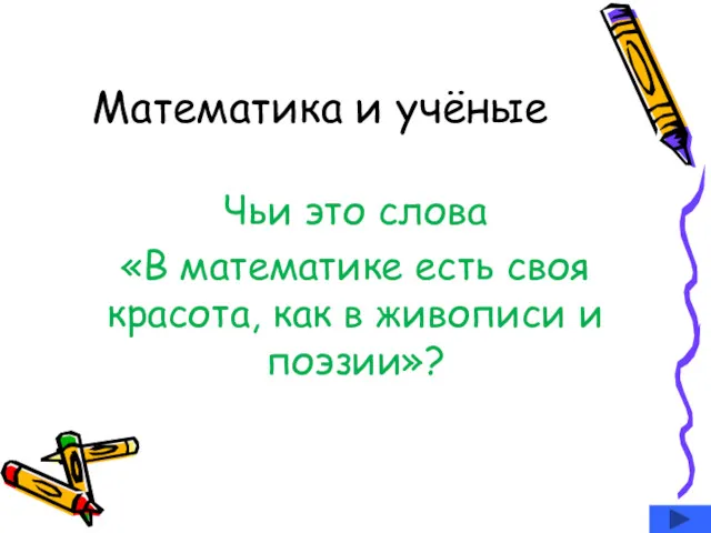 Математика и учёные Чьи это слова «В математике есть своя красота, как в живописи и поэзии»?