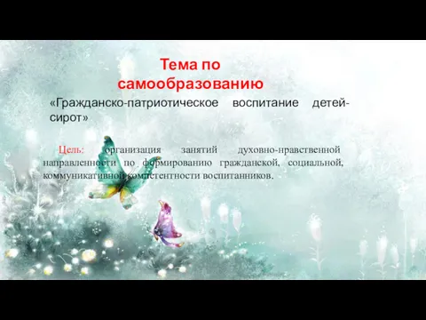 «Гражданско-патриотическое воспитание детей-сирот» Тема по самообразованию Цель: организация занятий духовно-нравственной