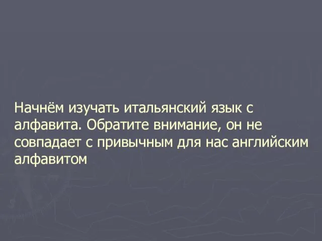 Начнём изучать итальянский язык с алфавита. Обратите внимание, он не