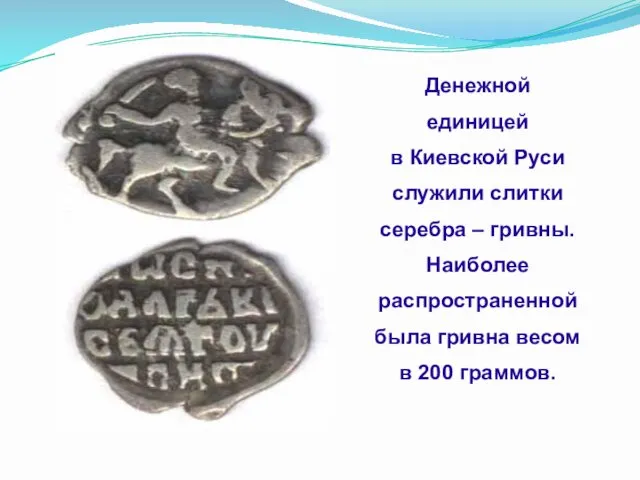 Денежной единицей в Киевской Руси служили слитки серебра – гривны. Наиболее распространенной была