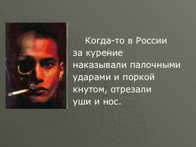 Когда-то в России за курение наказывали палочными ударами и поркой кнутом, отрезали уши и нос.