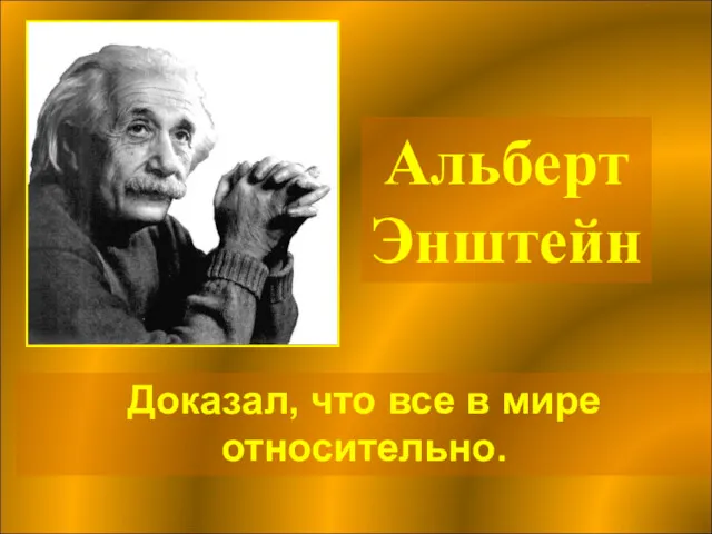 Альберт Энштейн Доказал, что все в мире относительно.