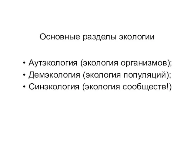 Основные разделы экологии Аутэкология (экология организмов); Демэкология (экология популяций); Синэкология (экология сообществ!)