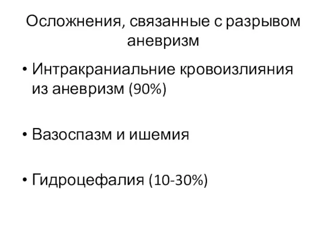 Осложнения, связанные с разрывом аневризм Интракраниальние кровоизлияния из аневризм (90%) Вазоспазм и ишемия Гидроцефалия (10-30%)