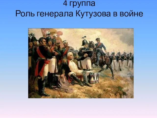 4 группа Роль генерала Кутузова в войне