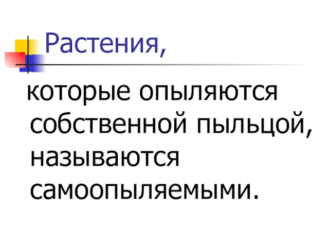 Растения, которые опыляются собственной пыльцой, называются самоопыляемыми.