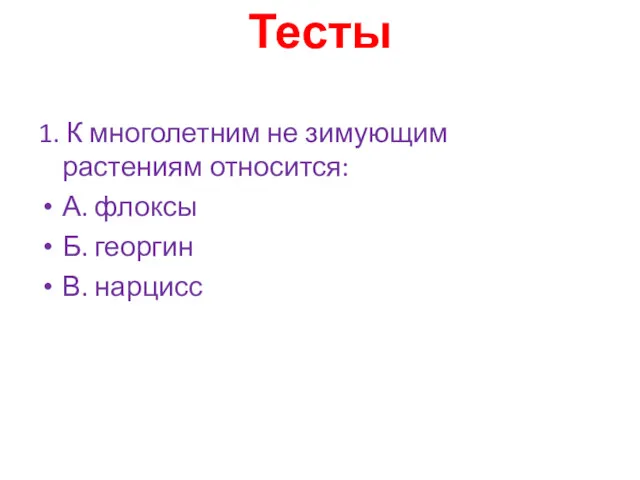 Тесты 1. К многолетним не зимующим растениям относится: А. флоксы Б. георгин В. нарцисс