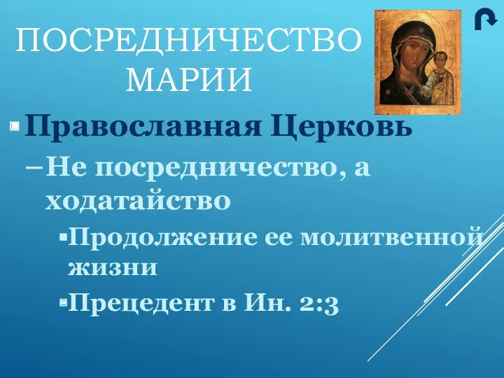 ПОСРЕДНИЧЕСТВО МАРИИ Православная Церковь Не посредничество, а ходатайство Продолжение ее молитвенной жизни Прецедент в Ин. 2:3