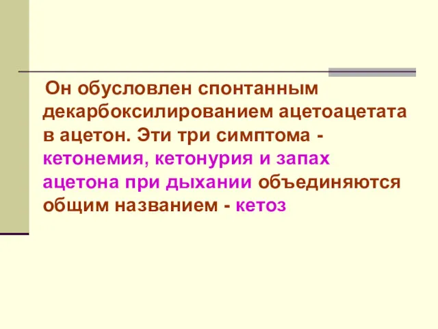 Он обусловлен спонтанным декарбоксилированием ацетоацетата в ацетон. Эти три симптома