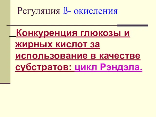 Регуляция ß- окисления Конкуренция глюкозы и жирных кислот за использование в качестве субстратов: цикл Рэндэла.