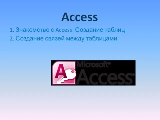 Access 1. Знакомство с Access. Создание таблиц 2. Создание связей между таблицами