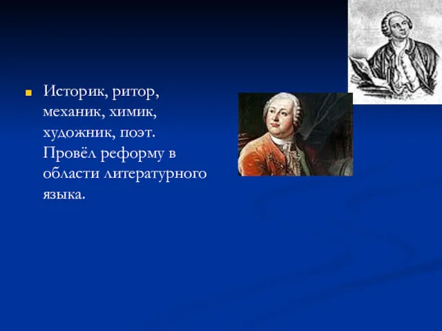 М. В. Ломоносов Историк, ритор, механик, химик, художник, поэт. Провёл реформу в области литературного языка.