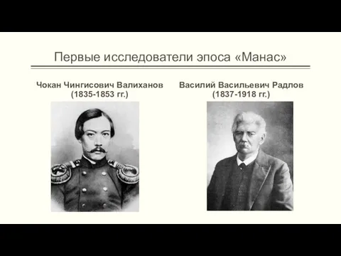 Первые исследователи эпоса «Манас» Чокан Чингисович Валиханов (1835-1853 гг.) Василий Васильевич Радлов (1837-1918 гг.)